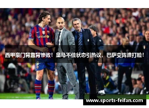 西甲豪门背靠背惨败！皇马不佳状态引热议，巴萨变阵遭打脸！