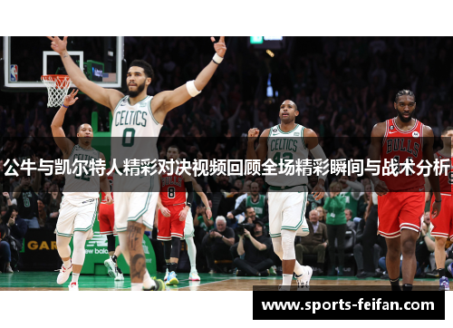 公牛与凯尔特人精彩对决视频回顾全场精彩瞬间与战术分析
