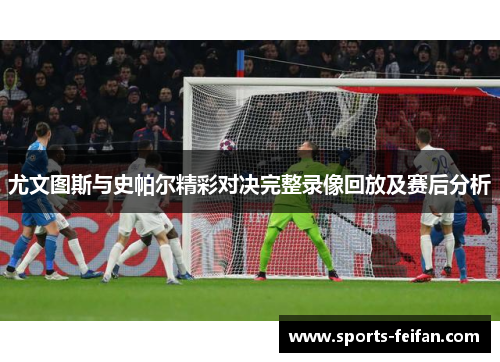 尤文图斯与史帕尔精彩对决完整录像回放及赛后分析