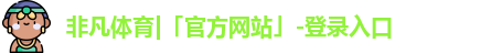 非凡体育|「官方网站」-登录入口